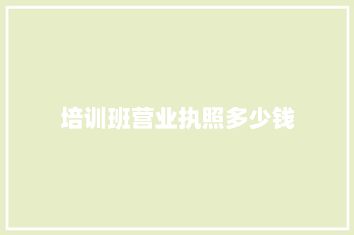 培训班营业执照多少钱