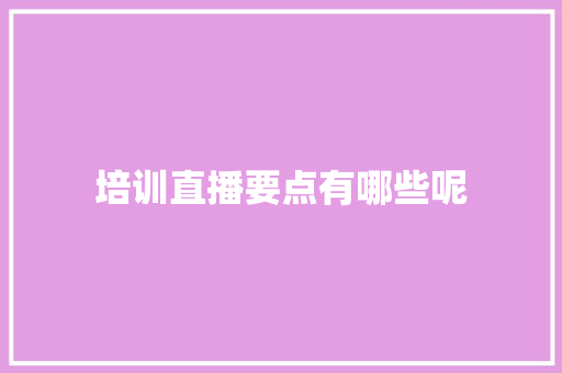 培训直播要点有哪些呢