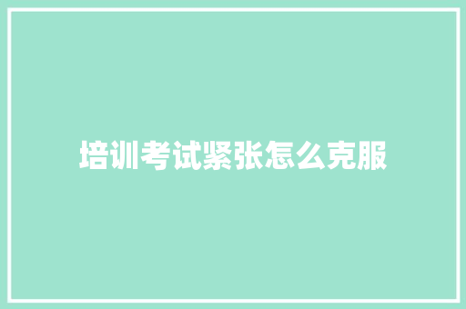培训考试紧张怎么克服