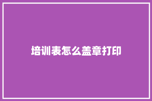 培训表怎么盖章打印