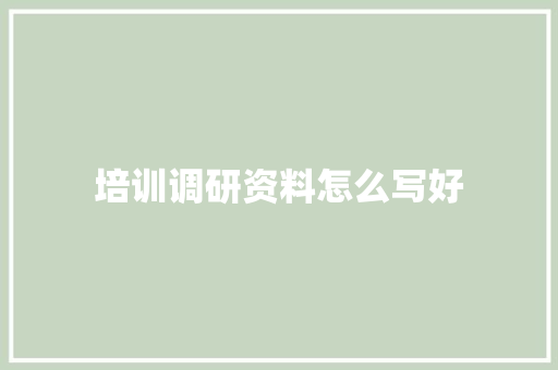 培训调研资料怎么写好