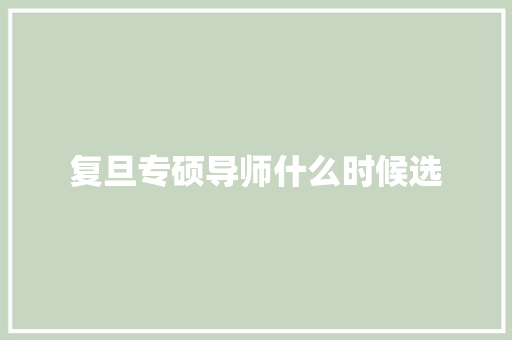 复旦专硕导师什么时候选