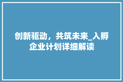 创新驱动，共筑未来_入孵企业计划详细解读