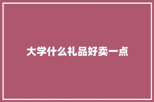 大学什么礼品好卖一点