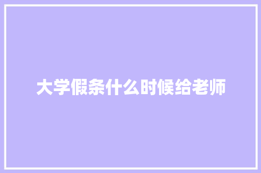 大学假条什么时候给老师