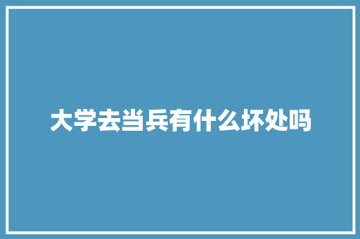 大学去当兵有什么坏处吗