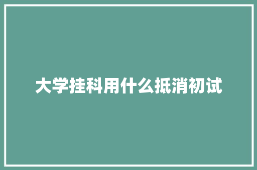 大学挂科用什么抵消初试