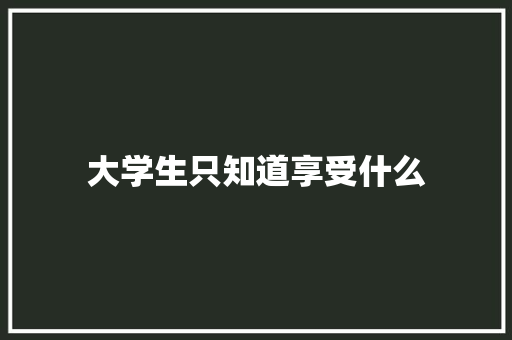 大学生只知道享受什么