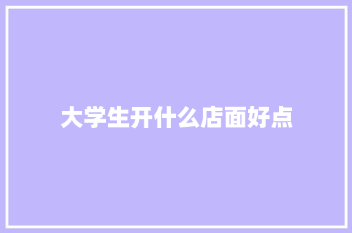 大学生开什么店面好点