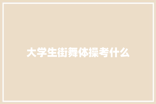 大学生街舞体操考什么