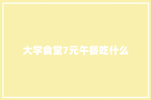 大学食堂7元午餐吃什么
