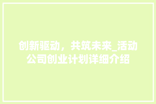 创新驱动，共筑未来_活动公司创业计划详细介绍