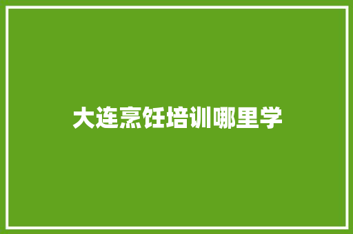 大连烹饪培训哪里学