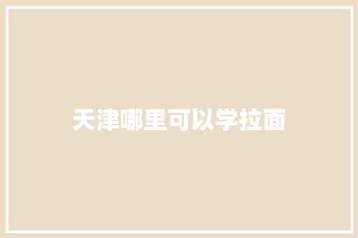 天津哪里可以学拉面
