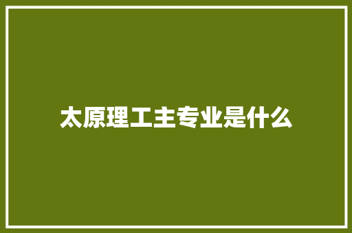 太原理工主专业是什么