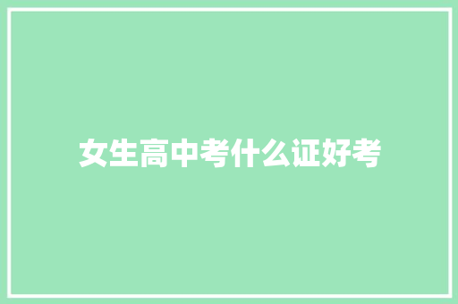 女生高中考什么证好考 商业计划书范文