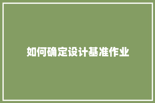 如何确定设计基准作业