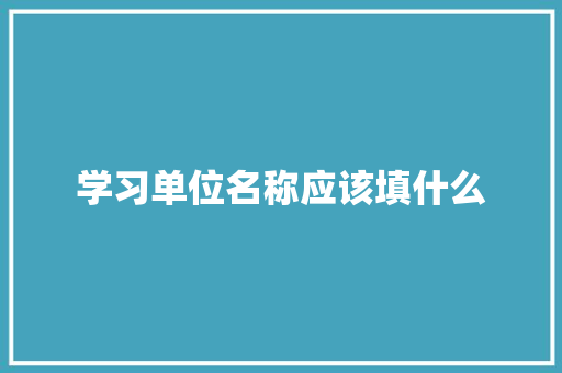 学习单位名称应该填什么