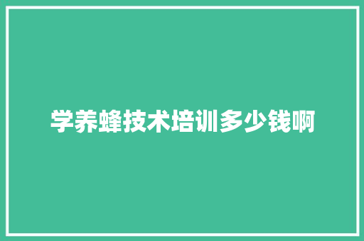 学养蜂技术培训多少钱啊