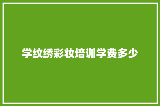学纹绣彩妆培训学费多少