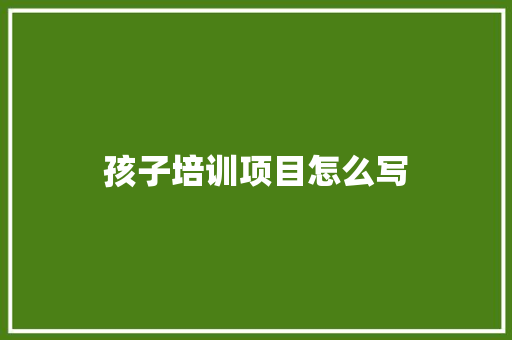 孩子培训项目怎么写