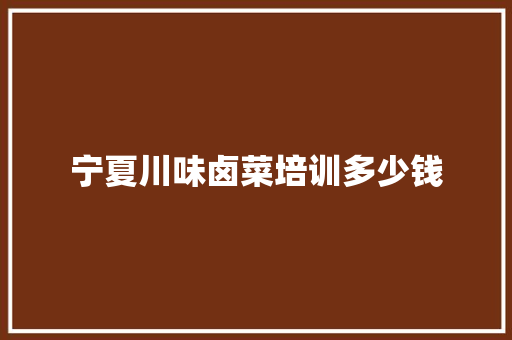 宁夏川味卤菜培训多少钱