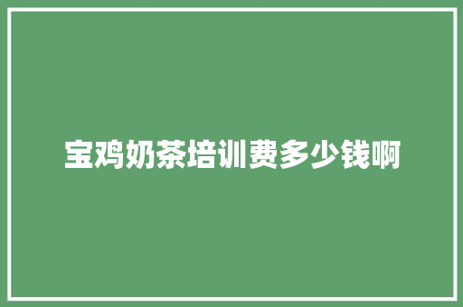 宝鸡奶茶培训费多少钱啊