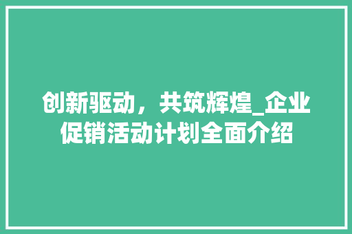 创新驱动，共筑辉煌_企业促销活动计划全面介绍