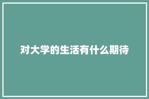 对大学的生活有什么期待