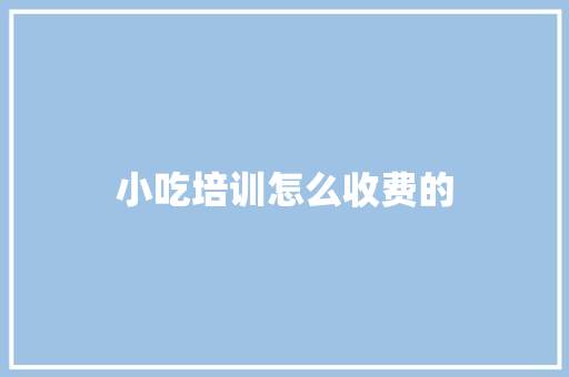 小吃培训怎么收费的