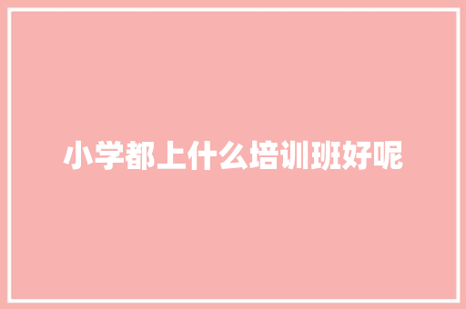 小学都上什么培训班好呢