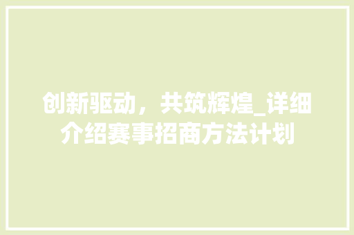 创新驱动，共筑辉煌_详细介绍赛事招商方法计划