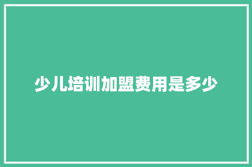 少儿培训加盟费用是多少