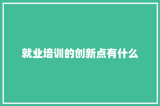 就业培训的创新点有什么