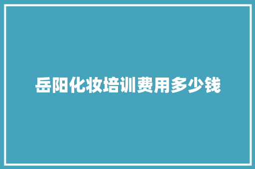 岳阳化妆培训费用多少钱