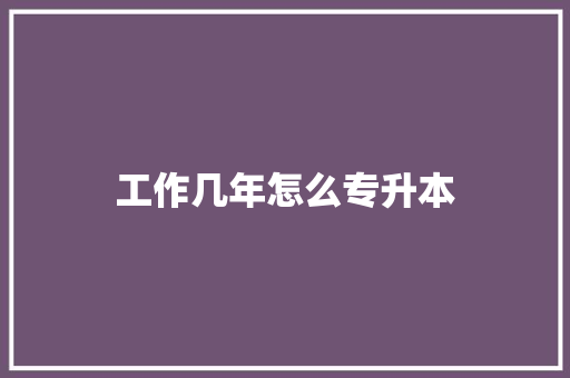 工作几年怎么专升本