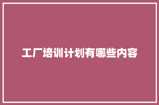 工厂培训计划有哪些内容