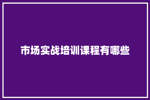 市场实战培训课程有哪些