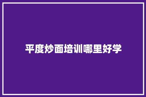 平度炒面培训哪里好学