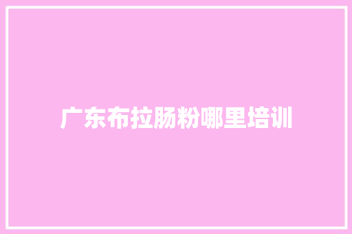 广东布拉肠粉哪里培训