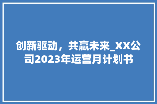创新驱动，共赢未来_XX公司2023年运营月计划书