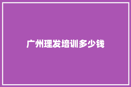 广州理发培训多少钱