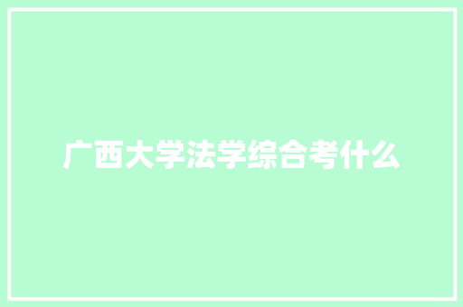 广西大学法学综合考什么
