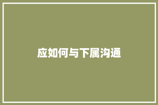 应如何与下属沟通