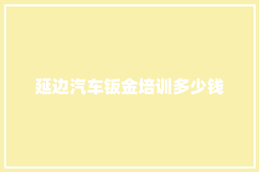延边汽车钣金培训多少钱