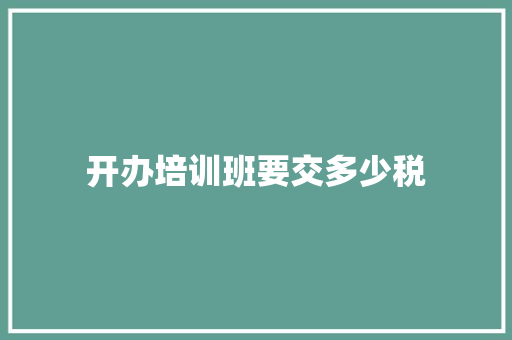 开办培训班要交多少税
