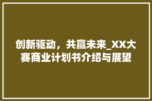 创新驱动，共赢未来_XX大赛商业计划书介绍与展望