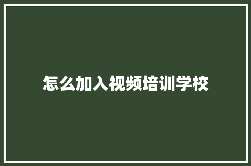 怎么加入视频培训学校