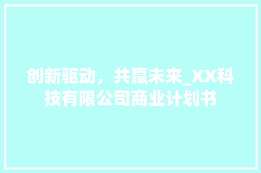 创新驱动，共赢未来_XX科技有限公司商业计划书