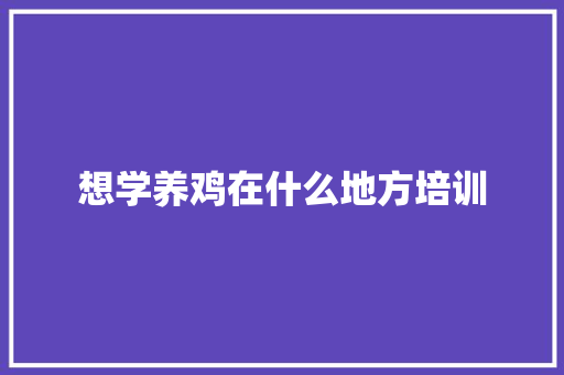想学养鸡在什么地方培训